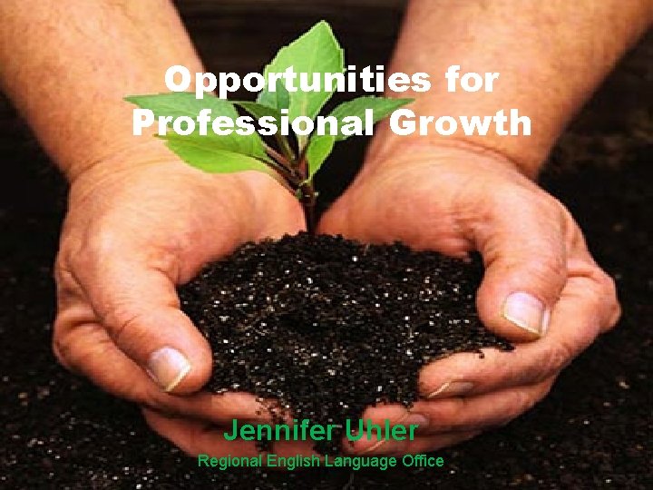 Opportunities for Professional Growth Jennifer Uhler Regional English Language Office Opportunities for Professional Growth Jennifer Uhler Regional English Language Office