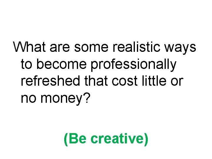 What are some realistic ways to become professionally refreshed that cost little or no What are some realistic ways to become professionally refreshed that cost little or no