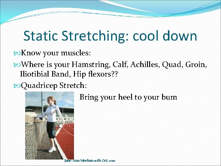 Static Stretching: cool down Know your muscles: Where is your Hamstring, Calf, Achilles, Quad,