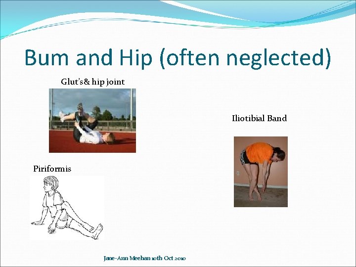 Bum and Hip (often neglected) Glut’s& hip joint Iliotibial Band Piriformis Jane-Ann Meehan 10