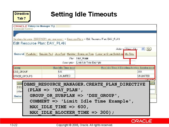 Directive Tab 7 Setting Idle Timeouts DBMS_RESOURCE_MANAGER. CREATE_PLAN_DIRECTIVE (PLAN => 'DAY_PLAN', GROUP_OR_SUBPLAN => 'DSS_GROUP',