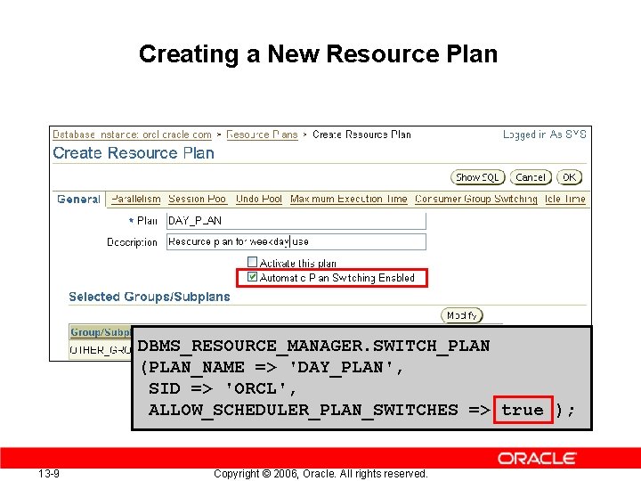 Creating a New Resource Plan DBMS_RESOURCE_MANAGER. SWITCH_PLAN (PLAN_NAME => 'DAY_PLAN', SID => 'ORCL', ALLOW_SCHEDULER_PLAN_SWITCHES