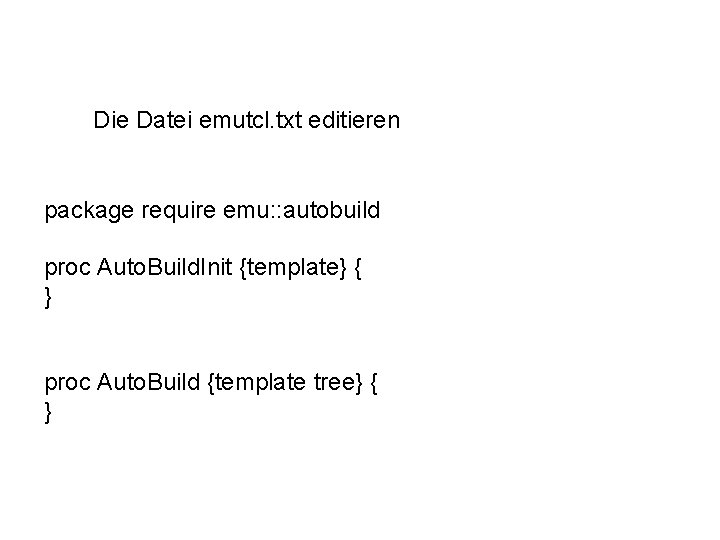 Die Datei emutcl. txt editieren package require emu: : autobuild proc Auto. Build. Init