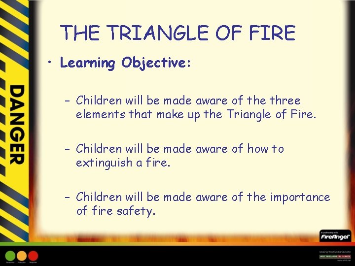 THE TRIANGLE OF FIRE • Learning Objective: – Children will be made aware of