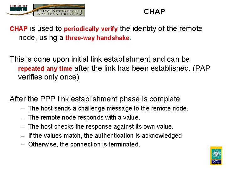 CHAP is used to periodically verify the identity of the remote node, using a
