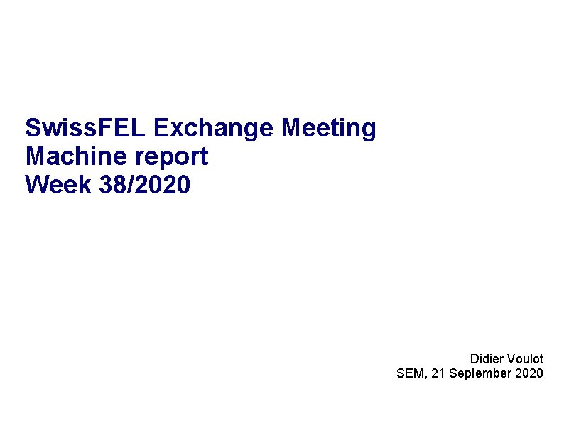 Swiss. FEL Exchange Meeting Machine report Week 38/2020 Didier Voulot SEM, 21 September 2020