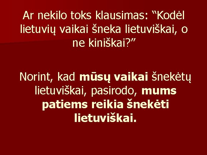 Ar nekilo toks klausimas: “Kodėl lietuvių vaikai šneka lietuviškai, o ne kiniškai? ” Norint, Ar nekilo toks klausimas: “Kodėl lietuvių vaikai šneka lietuviškai, o ne kiniškai? ” Norint,
