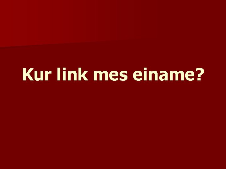 Kur link mes einame? 