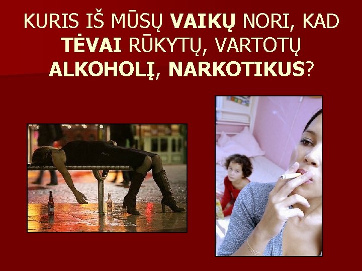 KURIS IŠ MŪSŲ VAIKŲ NORI, KAD TĖVAI RŪKYTŲ, VARTOTŲ ALKOHOLĮ, NARKOTIKUS? 