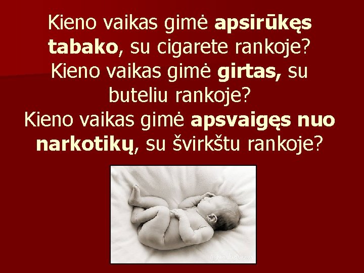 Kieno vaikas gimė apsirūkęs tabako, su cigarete rankoje? Kieno vaikas gimė girtas, su buteliu Kieno vaikas gimė apsirūkęs tabako, su cigarete rankoje? Kieno vaikas gimė girtas, su buteliu