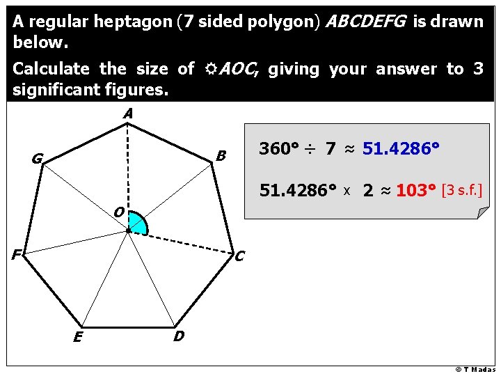 A regular heptagon (7 sided polygon) ABCDEFG is drawn below. Calculate the size of