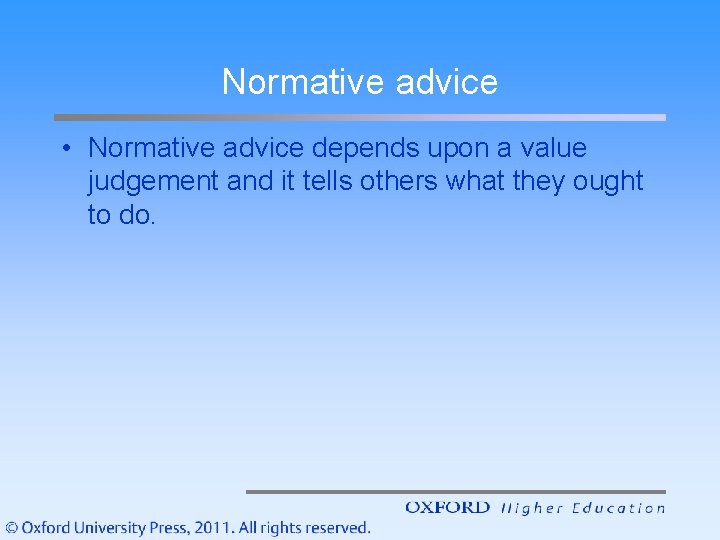 Normative advice • Normative advice depends upon a value judgement and it tells others