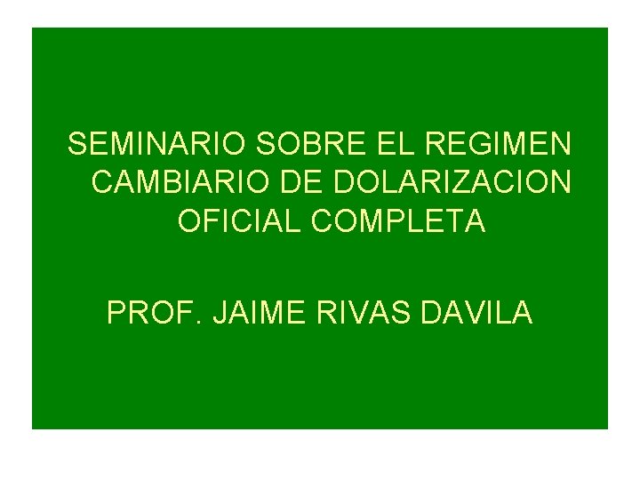 SEMINARIO SOBRE EL REGIMEN CAMBIARIO DE DOLARIZACION OFICIAL COMPLETA PROF. JAIME RIVAS DAVILA 