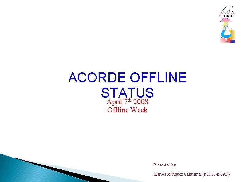 ACORDE OFFLINE STATUS April 7 2008 th Offline Week Presented by: Mario Rodríguez Cahuantzi