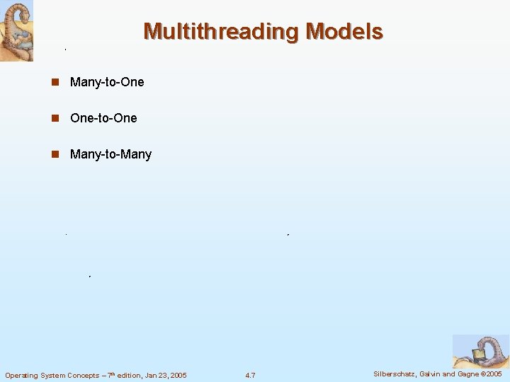 Multithreading Models n Many-to-One n One-to-One n Many-to-Many Operating System Concepts – 7 th