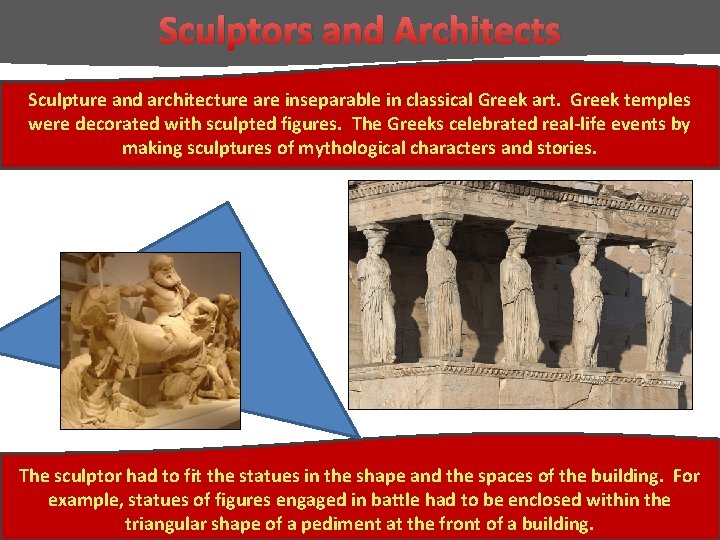 Sculptors and Architects Sculpture and architecture are inseparable in classical Greek art. Greek temples