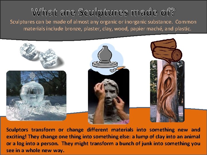 What are Sculptures made of? Sculptures can be made of almost any organic or