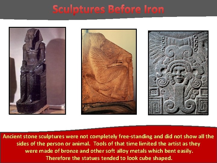 Sculptures Before Iron Ancient stone sculptures were not completely free-standing and did not show