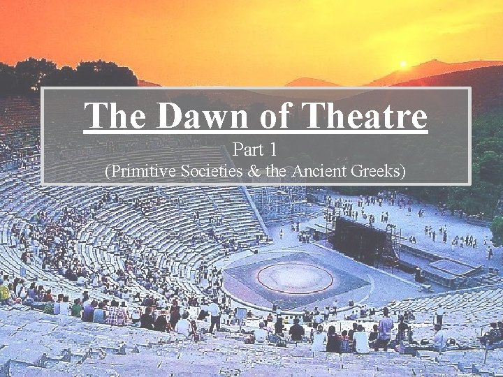 The Dawn of Theatre Part 1 (Primitive Societies & the Ancient Greeks) 