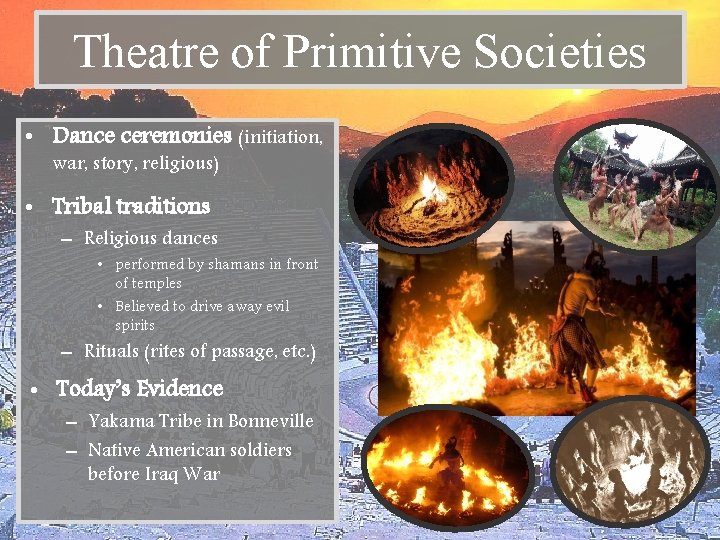 Theatre of Primitive Societies • Dance ceremonies (initiation, war, story, religious) • Tribal traditions