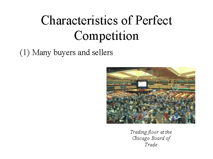 Characteristics of Perfect Competition (1) Many buyers and sellers Trading floor at the Chicago