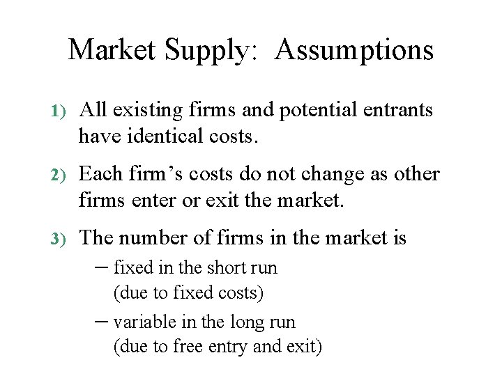Market Supply: Assumptions 1) All existing firms and potential entrants have identical costs. 2)