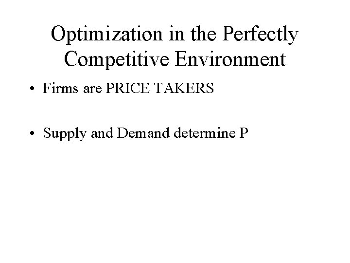 Optimization in the Perfectly Competitive Environment • Firms are PRICE TAKERS • Supply and