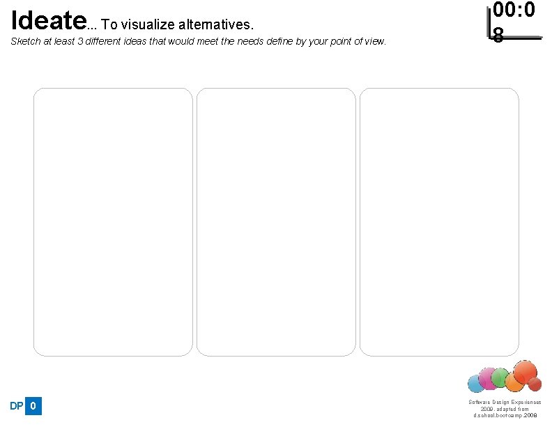 Ideate… To visualize alternatives. Sketch at least 3 different ideas that would meet the