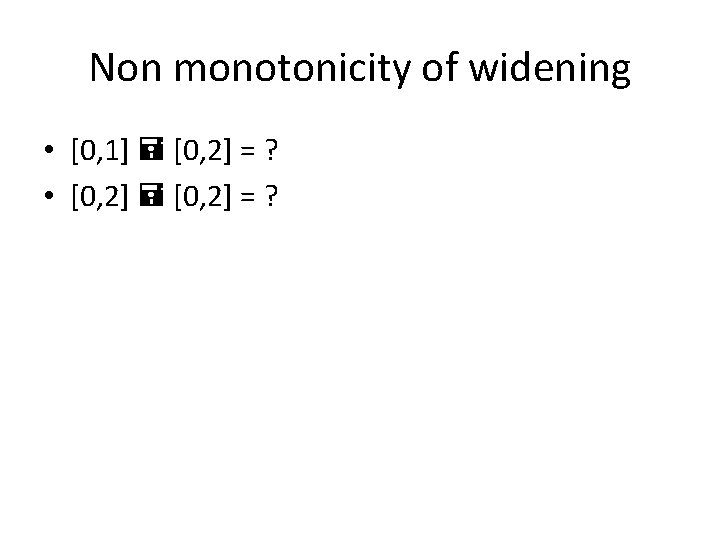 Non monotonicity of widening • [0, 1] [0, 2] = ? • [0, 2]