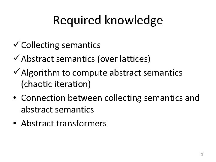Required knowledge ü Collecting semantics ü Abstract semantics (over lattices) ü Algorithm to compute
