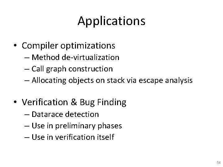 Applications • Compiler optimizations – Method de-virtualization – Call graph construction – Allocating objects