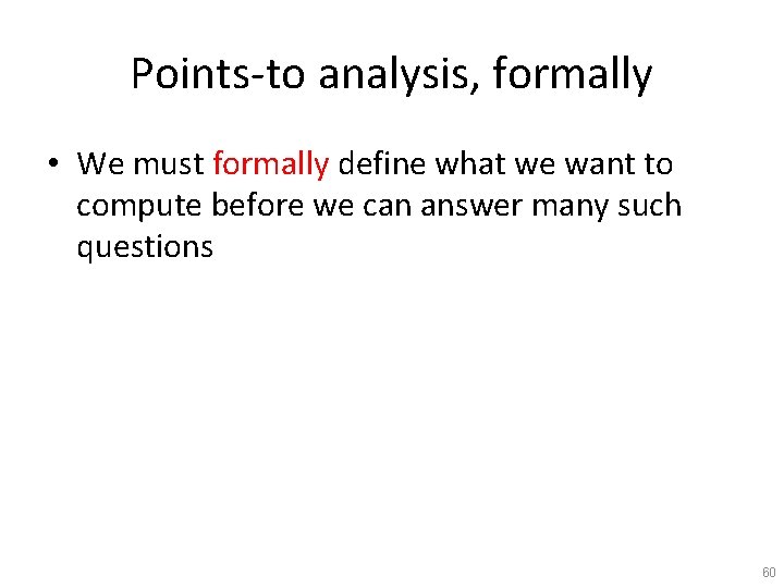 Points-to analysis, formally • We must formally define what we want to compute before