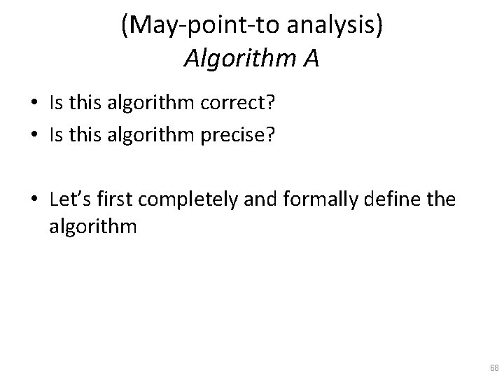 (May-point-to analysis) Algorithm A • Is this algorithm correct? • Is this algorithm precise?