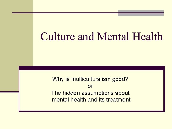 Culture and Mental Health Why is multiculturalism good? or The hidden assumptions about mental