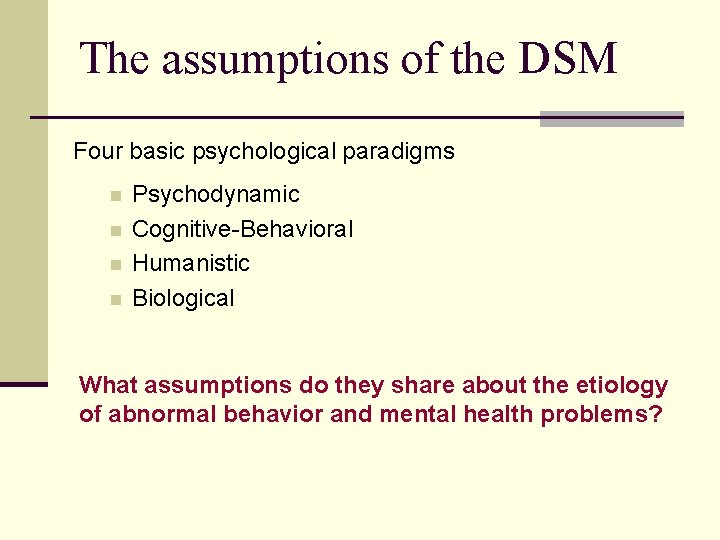 The assumptions of the DSM Four basic psychological paradigms n n Psychodynamic Cognitive-Behavioral Humanistic