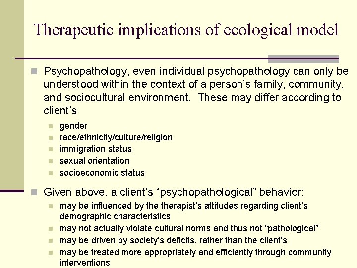 Therapeutic implications of ecological model n Psychopathology, even individual psychopathology can only be understood
