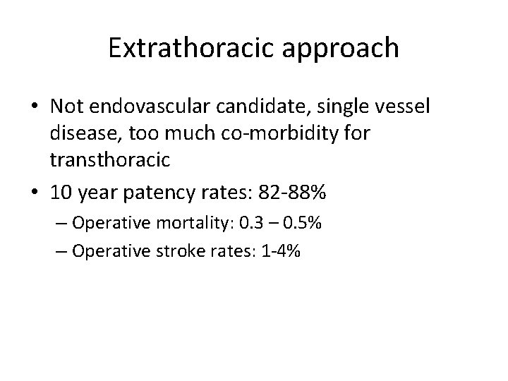 Extrathoracic approach • Not endovascular candidate, single vessel disease, too much co-morbidity for transthoracic Extrathoracic approach • Not endovascular candidate, single vessel disease, too much co-morbidity for transthoracic
