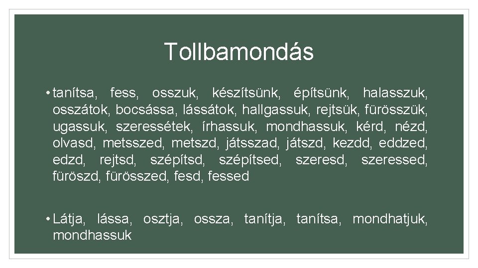 Tollbamondás • tanítsa, fess, osszuk, készítsünk, építsünk, halasszuk, osszátok, bocsássa, lássátok, hallgassuk, rejtsük, fürösszük,