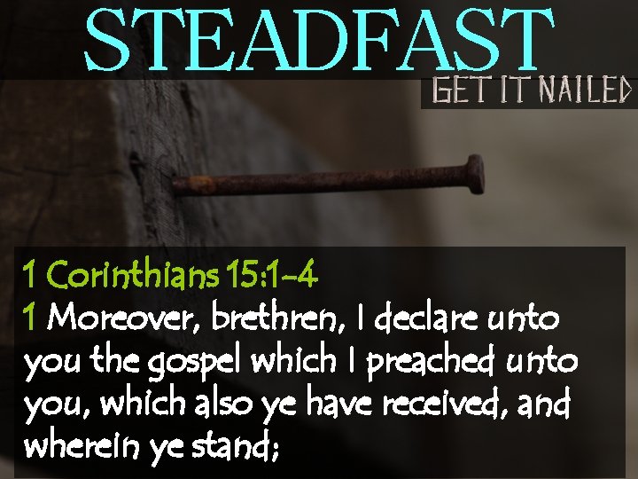 STEADFAST 1 Corinthians 15: 1 -4 1 Moreover, brethren, I declare unto you the