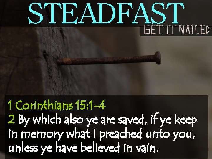 STEADFAST 1 Corinthians 15: 1 -4 2 By which also ye are saved, if