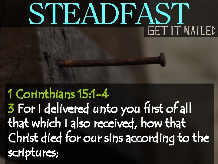 STEADFAST 1 Corinthians 15: 1 -4 3 For I delivered unto you first of