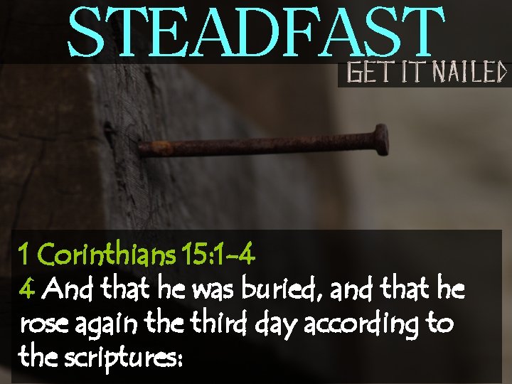 STEADFAST 1 Corinthians 15: 1 -4 4 And that he was buried, and that