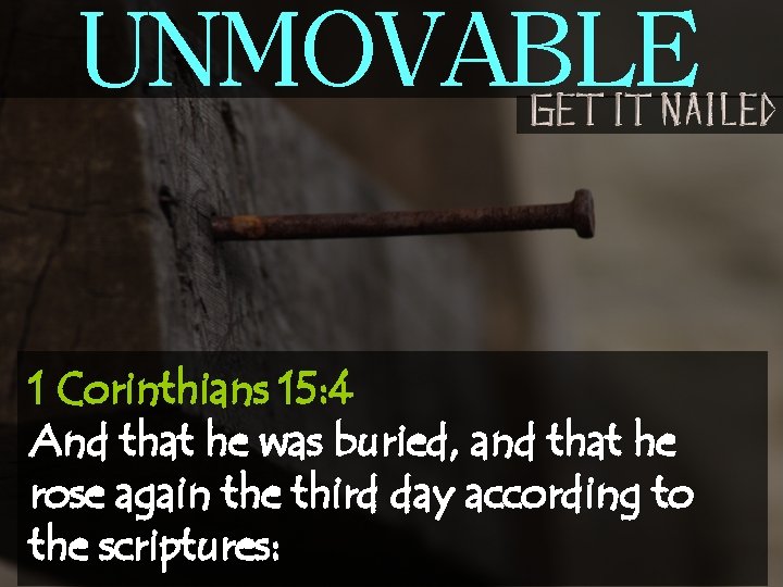 UNMOVABLE 1 Corinthians 15: 4 And that he was buried, and that he rose