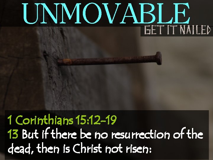 UNMOVABLE 1 Corinthians 15: 12 -19 13 But if there be no resurrection of