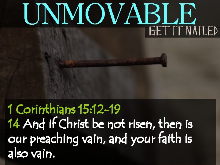 UNMOVABLE 1 Corinthians 15: 12 -19 14 And if Christ be not risen, then