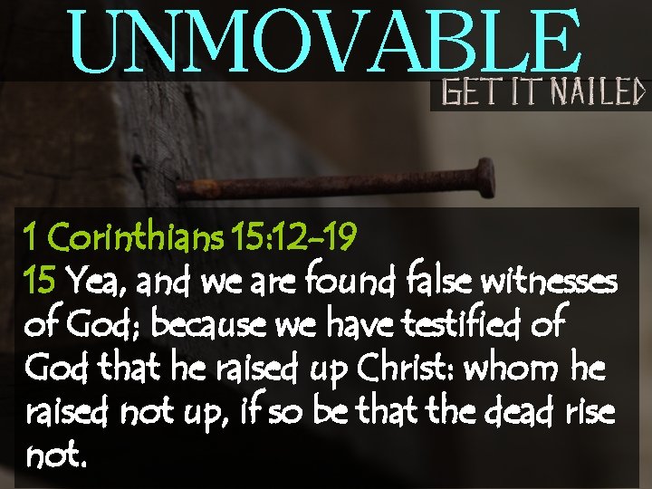 UNMOVABLE 1 Corinthians 15: 12 -19 15 Yea, and we are found false witnesses