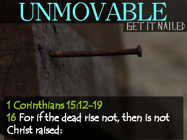 UNMOVABLE 1 Corinthians 15: 12 -19 16 For if the dead rise not, then
