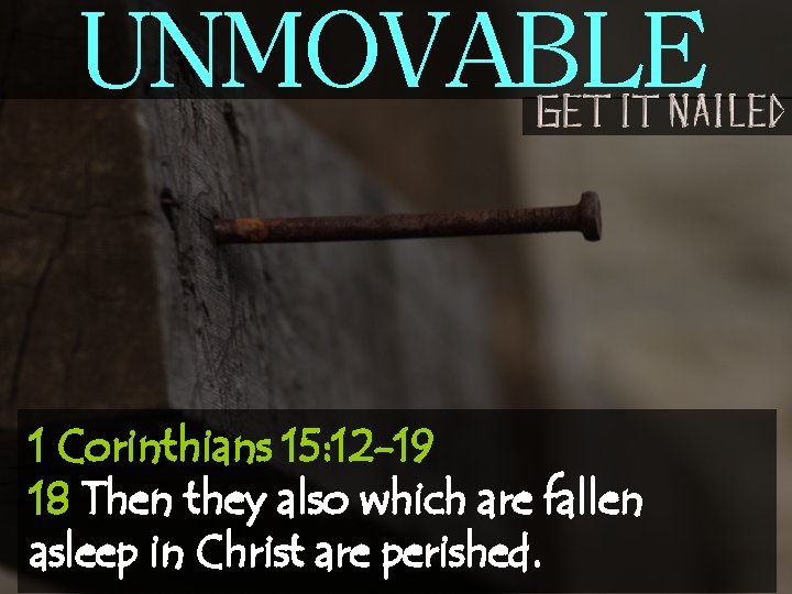 UNMOVABLE 1 Corinthians 15: 12 -19 18 Then they also which are fallen asleep