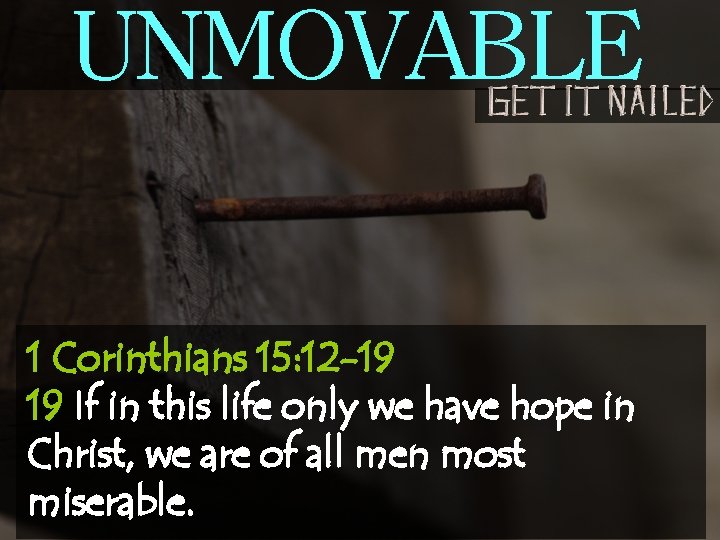 UNMOVABLE 1 Corinthians 15: 12 -19 19 If in this life only we have