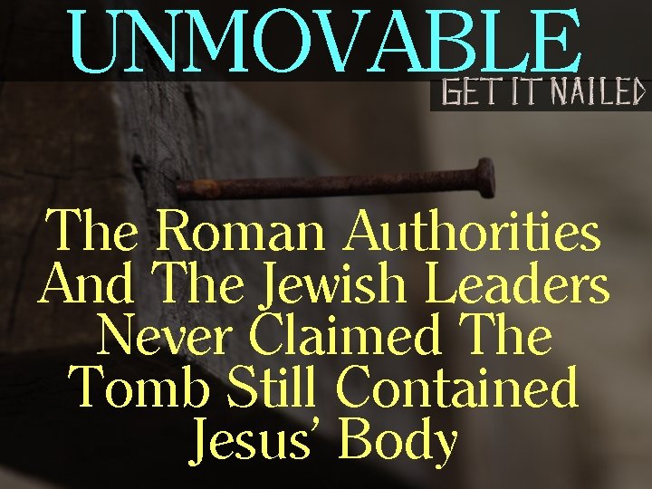 UNMOVABLE The Roman Authorities And The Jewish Leaders Never Claimed The Tomb Still Contained